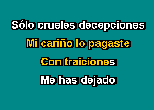 Sdlo crueles decepciones

Mi carifm Io pagaste

Con traiciones

Me has dejado