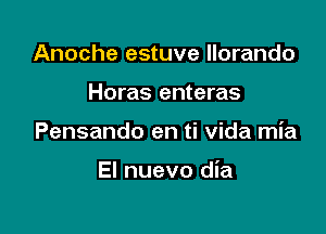 Anoche estuve llorando
Horas enteras

Pensando en ti Vida mia

El nuevo dia