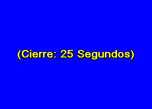 (Cierrei 25 Segundos)