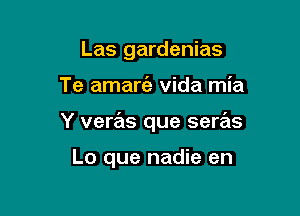Las gardenias

Te amare'z Vida mia

Y veras que seras

Lo que nadie en