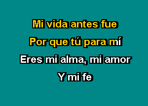 Mi vida antes fue

Por que tu para mi

Eres mi alma, mi amor

Ymife