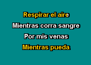 Respirar el aire
Mientras corra sangre

Por mis venas

Mientras pueda