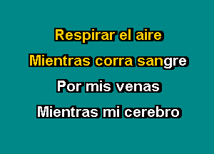 Respirar el aire

Mientras corra sangre

Por mis venas

Mientras mi cerebro