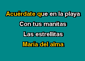 Acuferdate que en la playa

Con tus manitas
Las estrellitas

Maria del alma