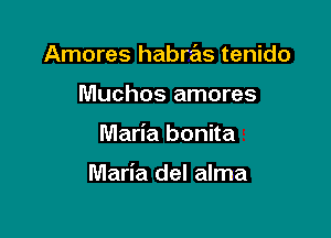 Amores habras tenido
Muchos amores

Maria bonita

Maria del alma