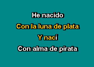 He nacido
Con la luna de plata

Y naci

Con alma de pirata