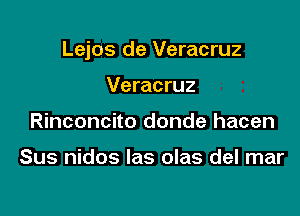 Lejos de Veracruz

Veracruz
Rinconcito donde hacen

Sus nidos las olas del mar