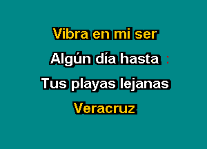 Vibra en mi ser

Algl'm dia hasta

Tus playas lejanas

Veracruz