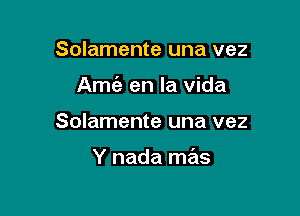 Solamente una vez

Amt'a en la Vida

Solamente una vez

Y nada mas