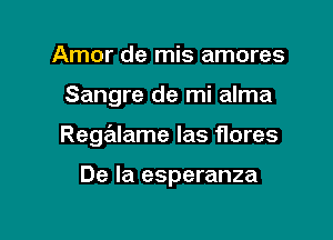 Amor de mis amores

Sangre de mi alma

Rege'tlame las flores

De la esperanza