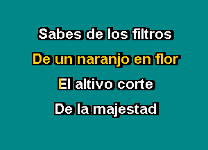 Sabes de los filtros
De un naranjo en flor

El altivo corte

De la majestad