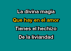 La divina magia

Que hay en el amor
Tienes el hechizo

De la liviandad