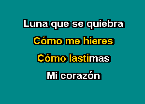 Luna que se quiebra

Cdmo me hieres
Cbmo Iastimas

Mi corazdn