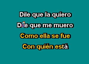 Dile que la quiero

Duie que me muero

Como ella se fue

Con quit'an esta