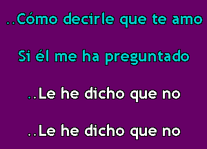 ..C6mo decirle que te amo
Si 6'3l me ha preguntado
..Le he dicho que no

..Le he dicho que no