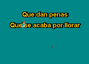 Que dan penas

Quei'se acaba por llorar