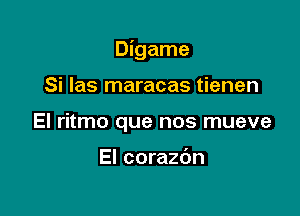 Digame

Si las maracas tienen
El ritmo que nos mueve

El corazdn