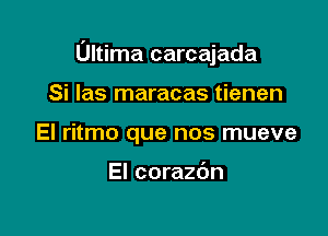 Ultima carcajada

Si Ias maracas tienen
El ritmo que nos mueve

El corazdn