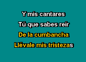 Y mis cantares

TL'J que sabes reir

De la cumbancha

Llc'evale mis tristezas