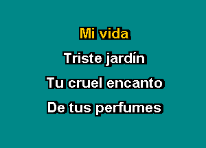 Mi Vida

Triste jardin

Tu cruel encanto

De tus perfumes