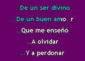 ..De un ser divino
..De un buen amo..r
..Que me enser'id

..A olvidar

..Y a perdonar