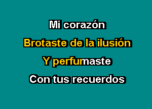 Mi corazc'm

Brotaste de la ilusic'm

Y perfumaste

Con tus recuerdos