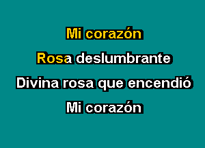 Mi corazc'm

Rosa deslumbrante

Divina rosa que encendic')

Mi corazdn