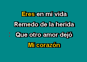 Eres en mi vida

Remedo de la herida

Que otro amor dejc')

Mi corazdn