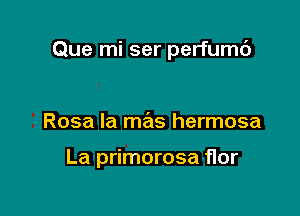 Que mi ser perfumc')

Rosa la mas hermosa

La primorosa flor