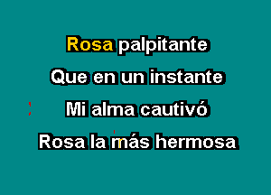 Rosa palpitante

Que en un instante
Mi alma cautivd

Rosa Ia mas hermosa