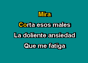 Mira
Corta esos males

La doliente ansiedad

Que me fatiga