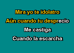 Mira yo te idolatro

Al'm cuando tu desprecio

Me castiga

Cuando la escarcha