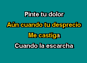 Pinte tu dolor

Al'm cuando tu desprecio

Me castiga

Cuando la escarcha