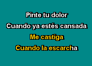 Pinte tu dolor

Cuando ya estt'es cansada

Me castiga

Cuando Ia escarcha