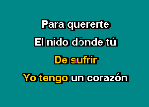 Para quererte
El nido dande tL'J

De sufrir

Yo tengo un corazbn