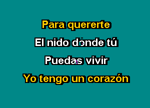 Para quererte
El nido dande tL'J

Puedas vivir

Yo tengo un corazbn