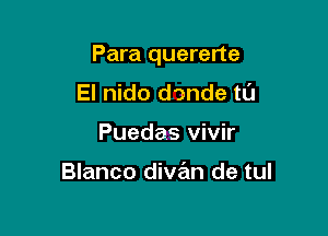 Para quererte

El nido dande tL'J
Puedas vivir

Blanco diszzn de tul