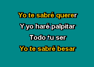 Yo te sabrt'e querer

Y yo hariepalpitar
Todoztu ser

Yo te sabrc'a besar