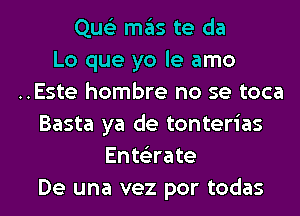 Que'z ITIE'IS te da
Lo que yo le amo
..Este hombre no se toca
Basta ya de tonterias
EntsErate
De una vez por todas