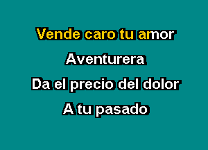 Vende caro tu amor

Aventurera

Da el precio del dolor

A tu pasado