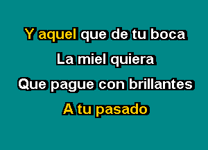 Y aquel que de tu boca

La miel quiera

Que pague con brillantes

A tu pasado