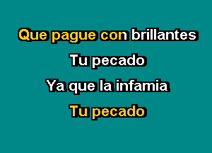 Que pague con brillantes

Tu pecado
Ya que la infamia

Tu pecado