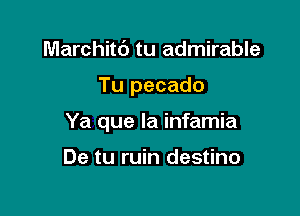 Marchitd tu admirable

Tu pecado

Ya que la infamia

De tu ruin destino