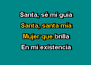 Santa, sfa mi guia

Santa, santa mia
Mujer que brilla

En mi existencia