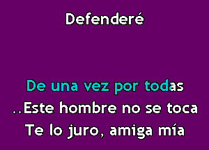 Defenderei-

De una vez por todas
..Este hombre no se toca
Te lo juro, amiga mia