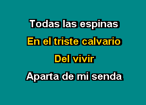 Todas las espinas

En el triste calvario
Del vivir

Aparta de mi senda