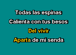 Todas las espinas
Calienta con tus besos

Del vivir

Aparta de mi senda