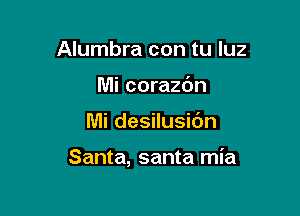 Alumbra con tu luz
Mi corazc'm

Mi desilusibn

Santa, santa mia