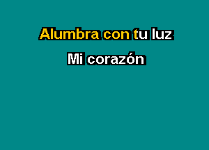 Alumbra con tu luz

Mi corazdn