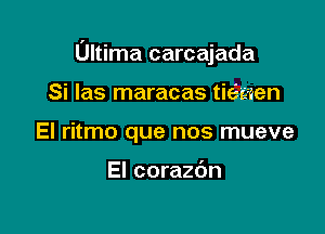 Ultima carcajada

Si las maracas tie'ci-en
El ritmo que nos mueve

El corazdn